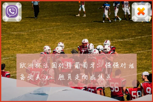 欧洲杯法国对阵葡萄牙:强强对话备受关注,胜负走向成焦点
