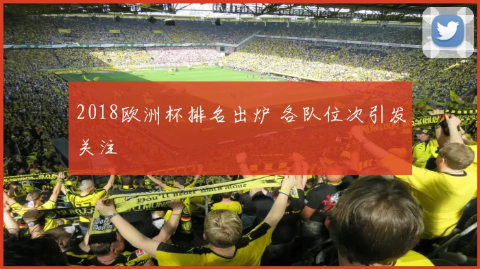 2018欧洲杯排名出炉 各队位次引发关注
