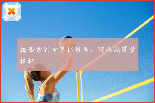 梅西拿到世界杯冠军，阿根廷圆梦捧杯